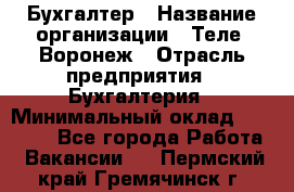 Бухгалтер › Название организации ­ Теле2-Воронеж › Отрасль предприятия ­ Бухгалтерия › Минимальный оклад ­ 31 000 - Все города Работа » Вакансии   . Пермский край,Гремячинск г.